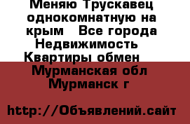 Меняю Трускавец однокомнатную на крым - Все города Недвижимость » Квартиры обмен   . Мурманская обл.,Мурманск г.